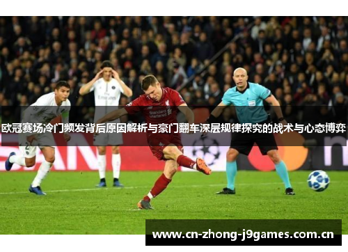 欧冠赛场冷门频发背后原因解析与豪门翻车深层规律探究的战术与心态博弈 欧冠赛场冷门频发背后原因解析与豪门翻车深层规律探究的战术与心态博弈