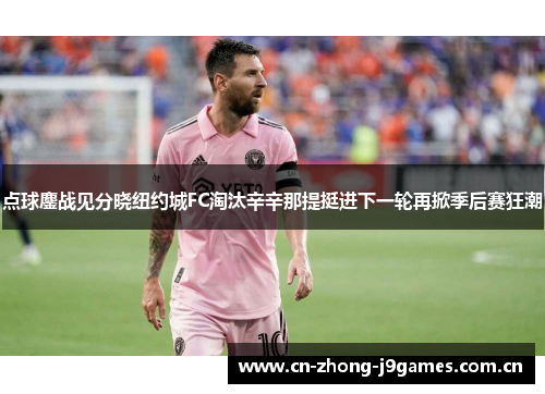 点球鏖战见分晓纽约城FC淘汰辛辛那提挺进下一轮再掀季后赛狂潮 点球鏖战见分晓纽约城FC淘汰辛辛那提挺进下一轮再掀季后赛狂潮