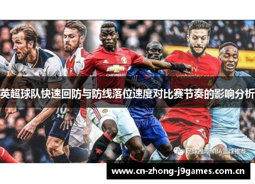 英超球队快速回防与防线落位速度对比赛节奏的影响分析 英超球队快速回防与防线落位速度对比赛节奏的影响分析